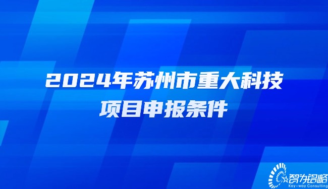 2024年蘇州市重大科技項目咨詢條件.jpg