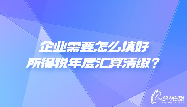 企業(yè)需要怎么填好所得稅年度匯算清繳？