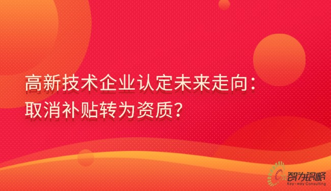 高新技術(shù)企業(yè)認定未來走向：取消補貼轉(zhuǎn)為資質(zhì)？.jpg